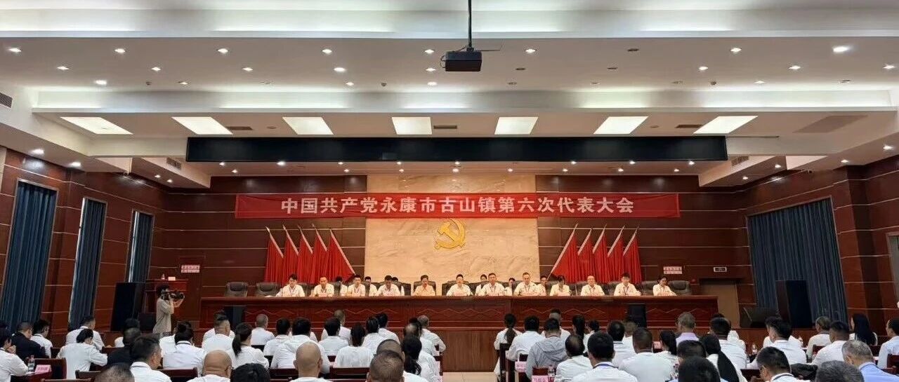 开启高质量建设“市域副中心”新征程 古山镇第六次党代会胜利召开 开启高质量建设“市域副中心”新征程 古山镇第六次党代会胜利召开