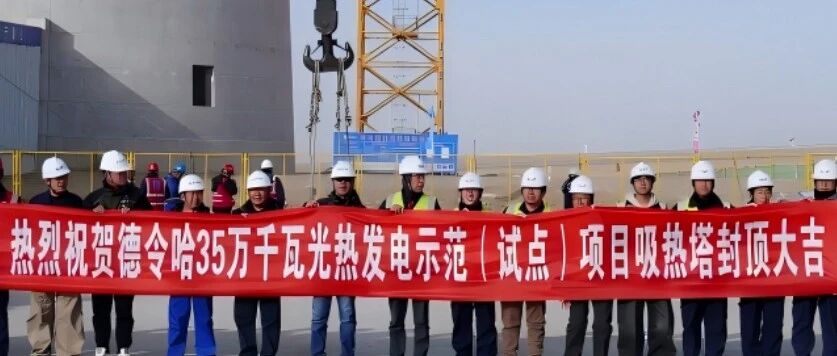 顺利封顶！青海众控德令哈35万千瓦光热发电示范（试点）项目攻坚提速