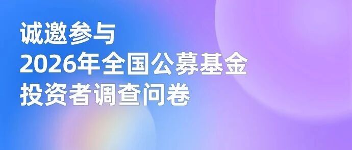 诚邀参与|2026年全国公募基金投资者调查问卷 诚邀参与|2026年全国公募基金投资者调查问卷