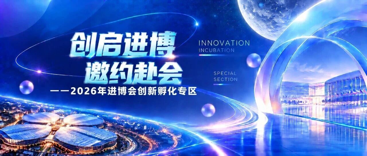 创启进博|邀约赴会 进博交易团的家人们——来自创新孵化专区的一封邀约信 创启进博|邀约赴会 进博交易团的家人们——来自创新孵化专区的一封邀约信