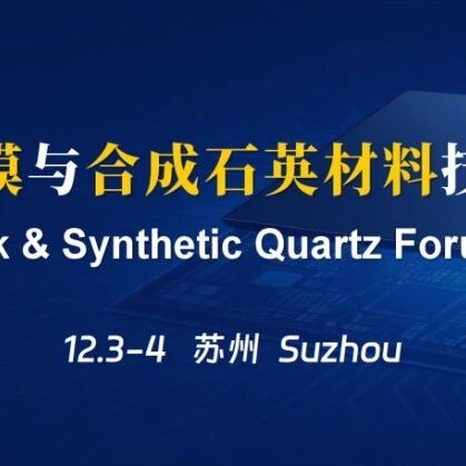 演讲报告征集！【空白掩模与合成石英材料技术论坛2026】将于12月3-4日在苏州召开
