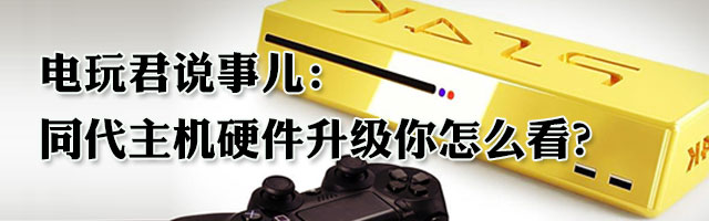 电玩君说事：PS4K升级是好还是坏？