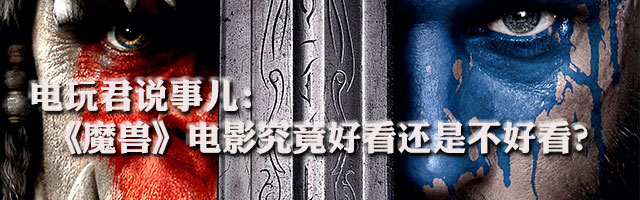 电玩君说事儿：《魔兽》电影到底好不好看