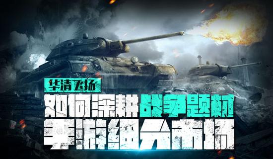 华清飞扬:如何深耕战争题材手游细分市场_产业