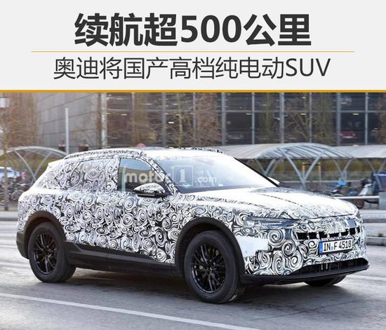 奥迪将国产高档纯电动SUV 续航超500公里