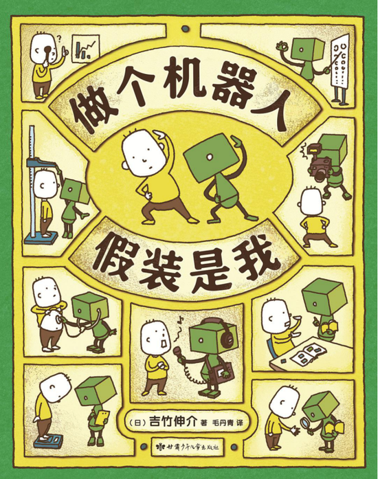 《做个机器人假装是我》,吉竹伸介 著, 毛丹青 译,甘肃少儿出版社2019年8月出版。