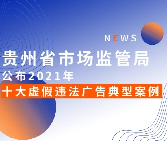 贵州公布2021年虚假违法广告十大典型案例