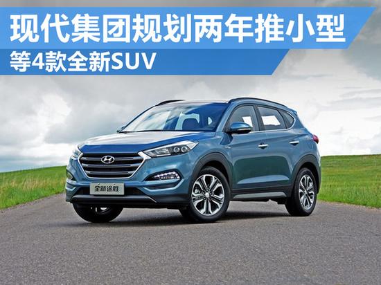 现代集团规划两年推小型 等4款全新SUV_武汉