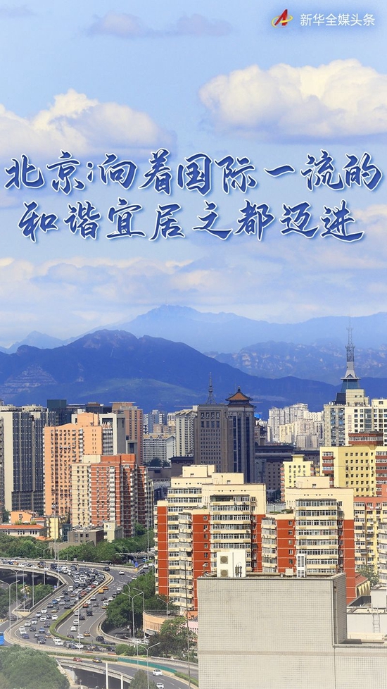 奋进新征程 建功新时代·非凡十年丨北京:向着国际一流的和谐宜居之都迈进
