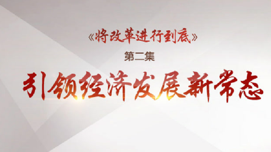 《将改革进行到底》第二集:引领经济发展新常