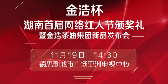 11月19日，金浩杯湖南首届网络红人节颁奖礼暨金浩茶油集团新品发布会将正式举行。