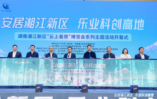 湖南湘江新区“云上看房”博览会系列主题活动正式启动