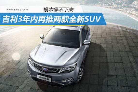 根本停不下来 吉利3年内再推两款全新SUV
