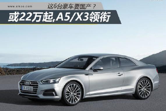 或22万起 这6台车要国产？豪华品牌在想啥