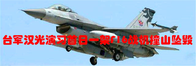 专题：台军汉光演习首日一架F16战机撞山坠毁