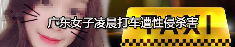 广东女子凌晨打车遭性侵杀害
