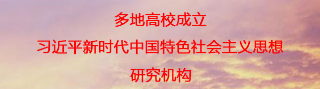 多地高校成立习近平新时代中国特色社会主义思想研究机构