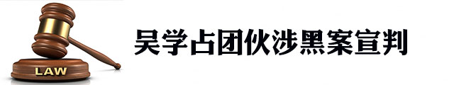 吴学占涉黑案一审公开宣判：被判处有期徒刑25年