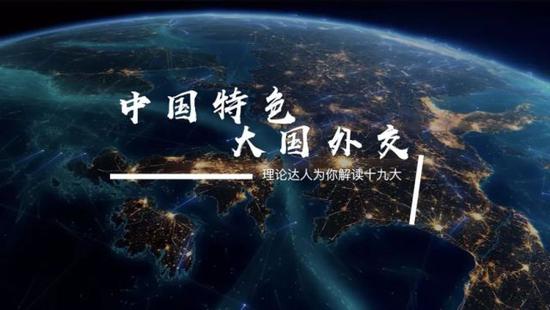 理论达人为你解读十九大第17集 中国特色大国外交