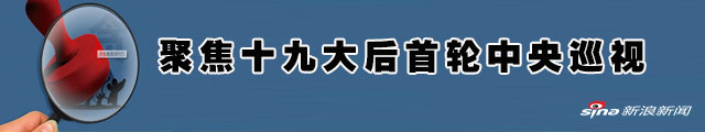 中央巡视组又出动 十九大后首轮中央巡视全部进驻