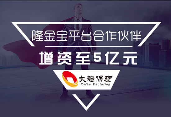 隆金宝合作伙伴——大裕国际保理增资至5亿元 滚动 第1张 隆金宝合作伙伴大裕保理