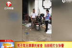 樂山男子駕無牌摩托被查 當街毆打女協警