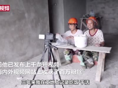 51岁农民工拍摄工地生活收获百万粉丝