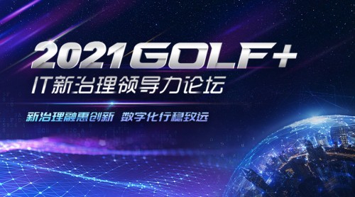 新治理融惠创新，数字化行稳致远|2021 GOLF+ IT新治理领导力论坛报名通道全面开启