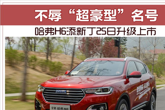 不辱“超豪型”名号 哈弗H6添新丁25日升级上市