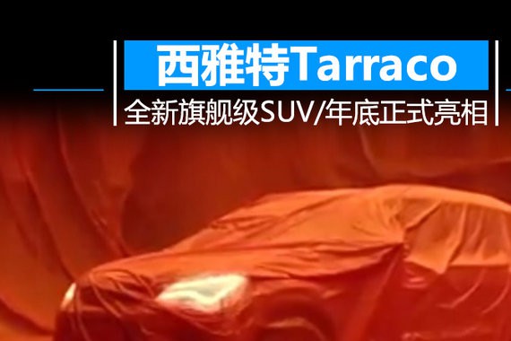 全新旗舰级SUV 西雅特Tarraco 将于年底正式亮相