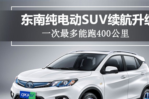 东南纯电动SUV续航升级 一次最多能跑400公里