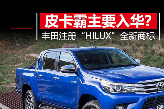 丰田注册“HILUX”全新商标 皮卡界霸主将要入华？