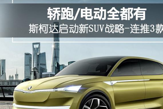 斯柯达启动新SUV战略-连推3款 轿跑/电动全都有