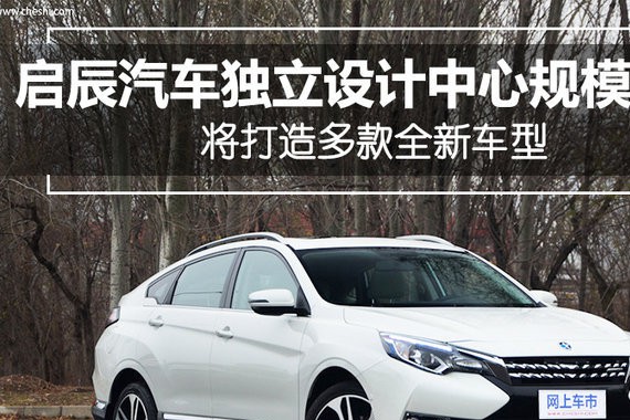 打造多款全新车型！启辰汽车独立设计中心扩建