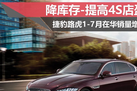 降库存-提高4S店盈利 捷豹路虎1-7月在华销量增7%