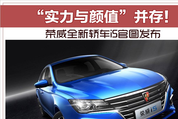 “实力与颜值”并存！ 荣威全新轿车i5官图发布