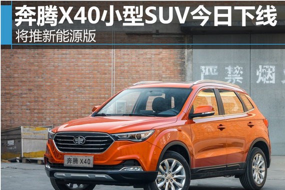 奔腾X40小型SUV今日下线 将推新能源版