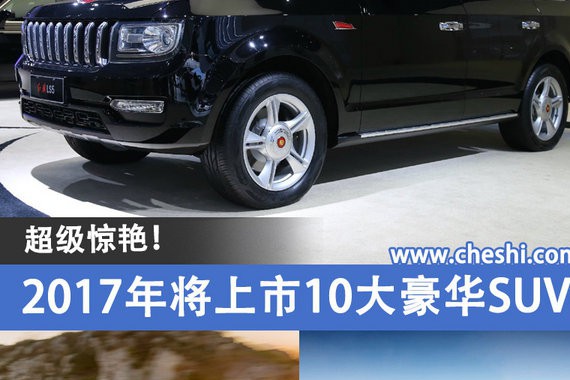 超级惊艳！2017年将上市10大豪华SUV