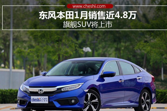 东风本田1月销售近4.8万 旗舰SUV将上市