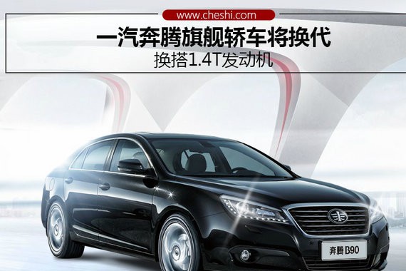 一汽奔腾旗舰轿车将换代 换搭1.4T发动机