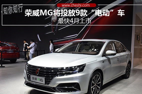 荣威MG将投放9款“电动”车 最快4月上市