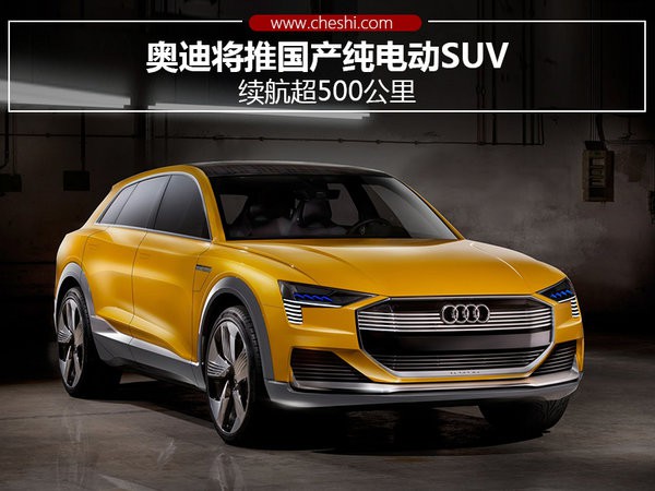 奥迪将推国产纯电动SUV 续航超500公里