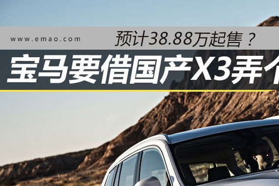 预计38.88万起售 国产X3能否搞个大新闻？