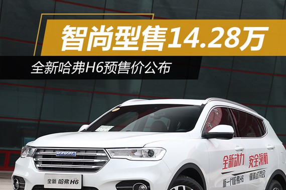 全新哈弗H6预售价公布 智尚型售14.28万