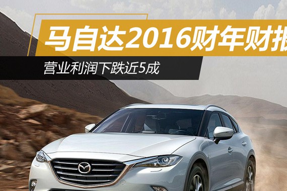 马自达2016财年财报 营业利润下跌近5成