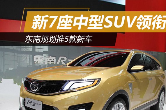 新7座中型SUV领衔 东南规划推5款新车