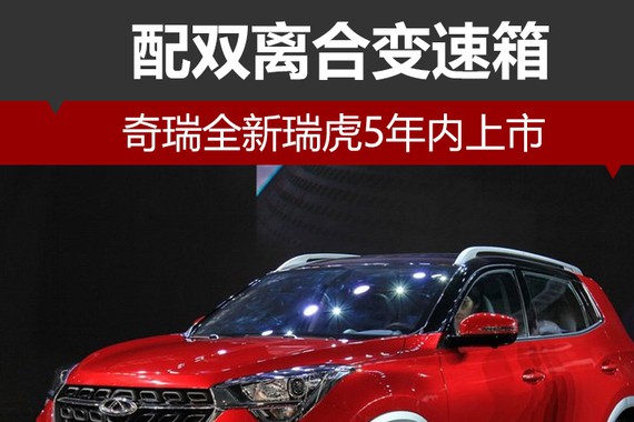 奇瑞全新瑞虎5年内上市 配双离合变速箱