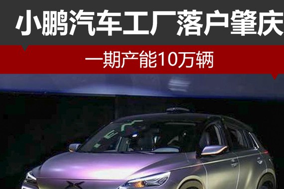 小鹏汽车工厂落户肇庆 一期产能10万辆