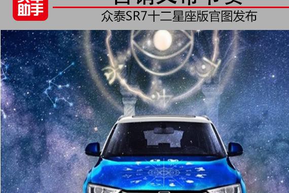 营销又带节奏，众泰SR7十二星座版官图发布