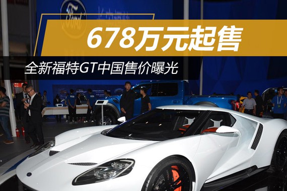 福特全新GT中国售价曝光 678万元起售